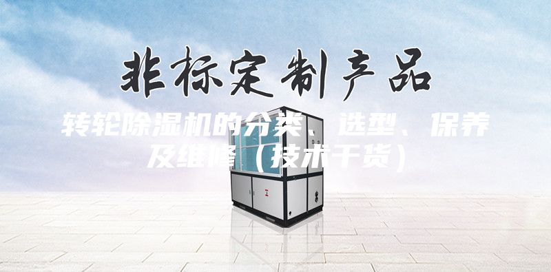 轉(zhuǎn)輪除濕機(jī)的分類(lèi)、選型、保養(yǎng)及維修（技術(shù)干貨）