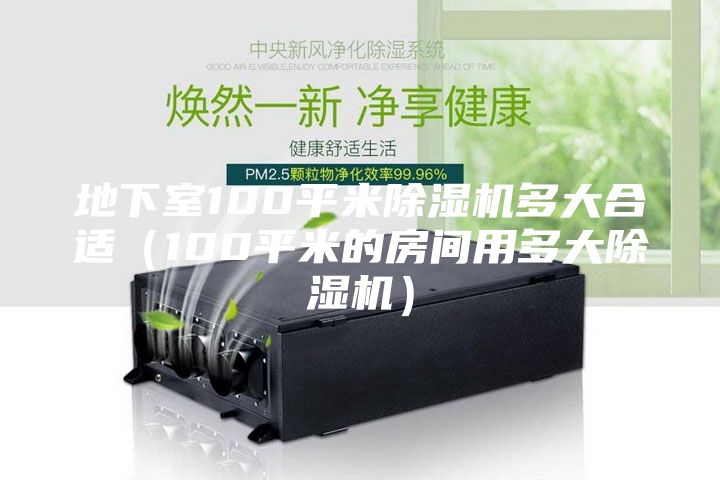 地下室100平米除濕機多大合適（100平米的房間用多大除濕機）