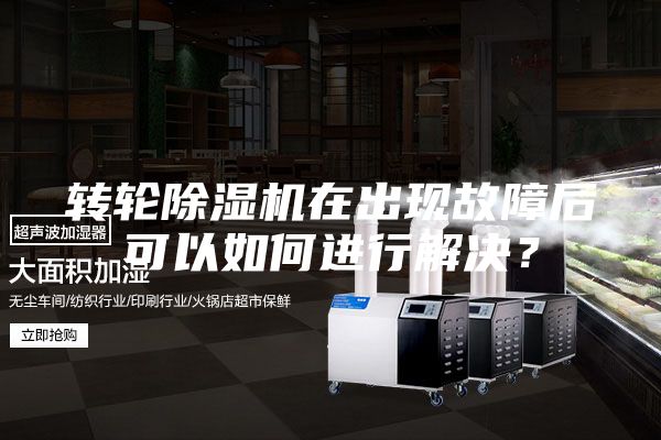 轉(zhuǎn)輪除濕機在出現(xiàn)故障后可以如何進(jìn)行解決？