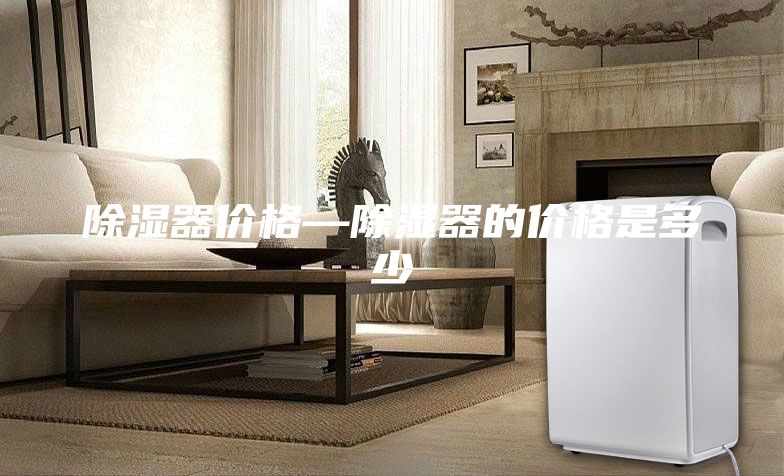 除濕器價格—除濕器的價格是多少
