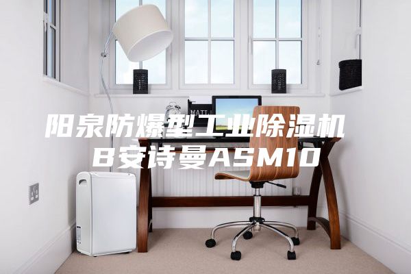 陽泉防爆型工業(yè)除濕機 B安詩曼ASM10
