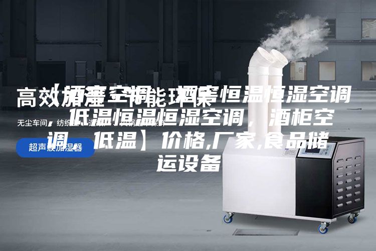 【酒窖空調(diào),酒窖恒溫恒濕空調(diào),低溫恒溫恒濕空調(diào),酒柜空調(diào),低溫】價(jià)格,廠家,食品儲運(yùn)設(shè)備