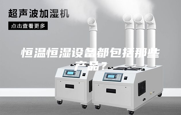 恒溫恒濕設備都包括那些產品？