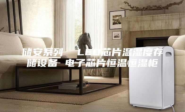 儲安系列  LED芯片溫濕度存儲設備 電子芯片恒溫恒濕柜