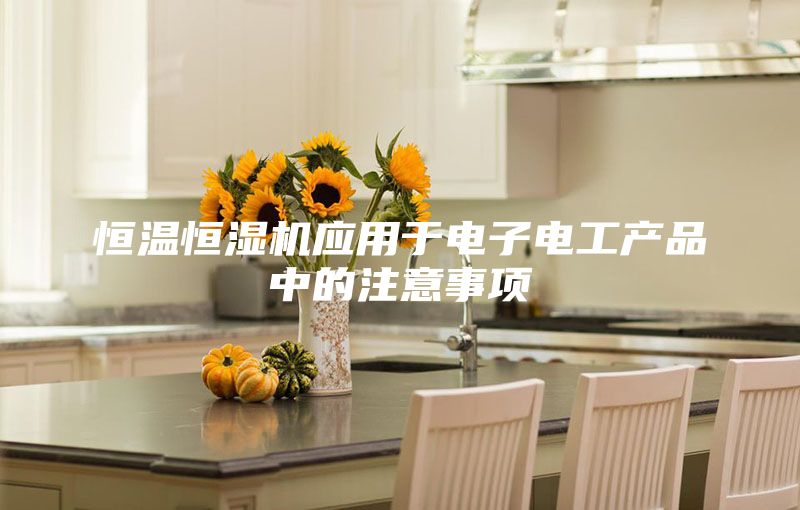 恒溫恒濕機(jī)應(yīng)用于電子電工產(chǎn)品中的注意事項