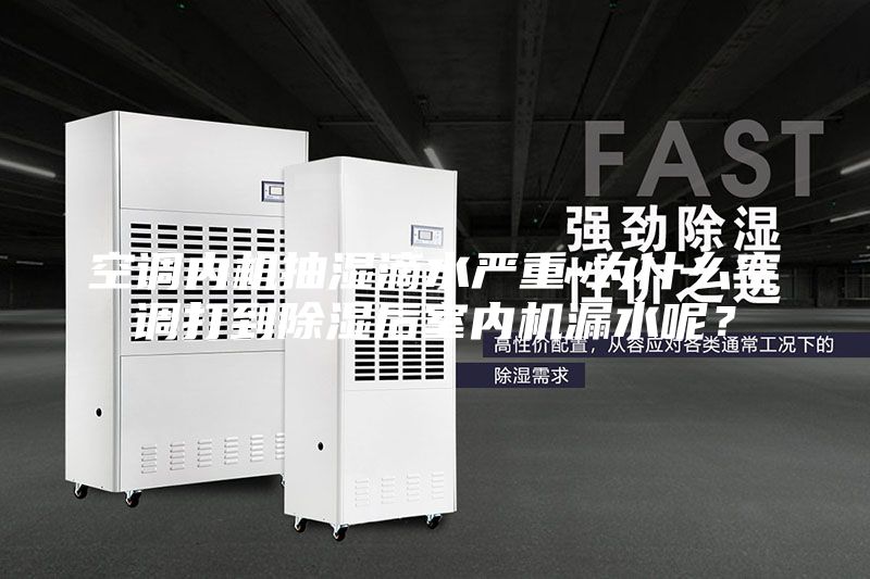 空調內機抽濕滴水嚴重-為什么空調打到除濕后室內機漏水呢？