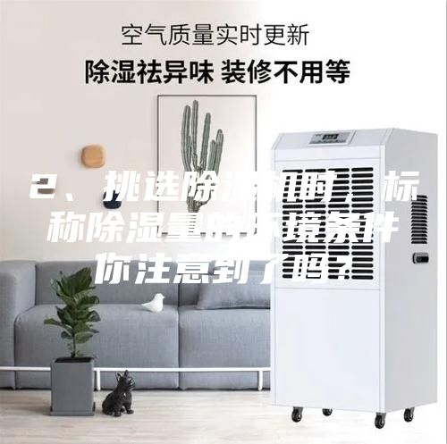 2、挑選除濕機(jī)時(shí)，標(biāo)稱除濕量的環(huán)境條件你注意到了嗎？