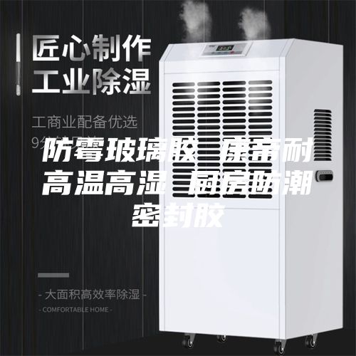 防霉玻璃膠 康帝耐高溫高濕 廚房防潮密封膠