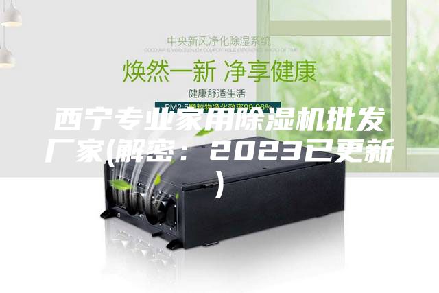 西寧專業家用除濕機批發廠家(解密：2023已更新)