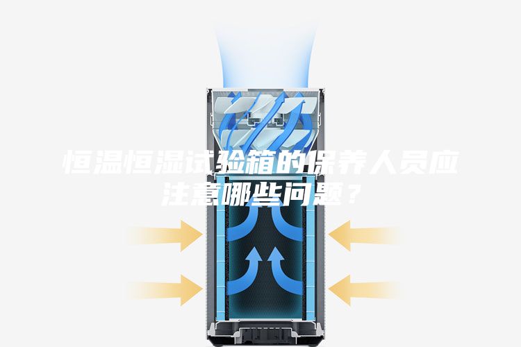 恒溫恒濕試驗箱的保養人員應注意哪些問題？