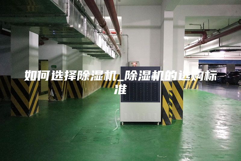 如何選擇除濕機(jī)_除濕機(jī)的選購標(biāo)準(zhǔn)