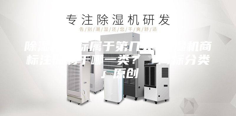 除濕機(jī)商標(biāo)屬于第幾類(lèi)-除濕機(jī)商標(biāo)注冊(cè)屬于哪一類(lèi)?「商標(biāo)分類(lèi)」原創(chuàng)