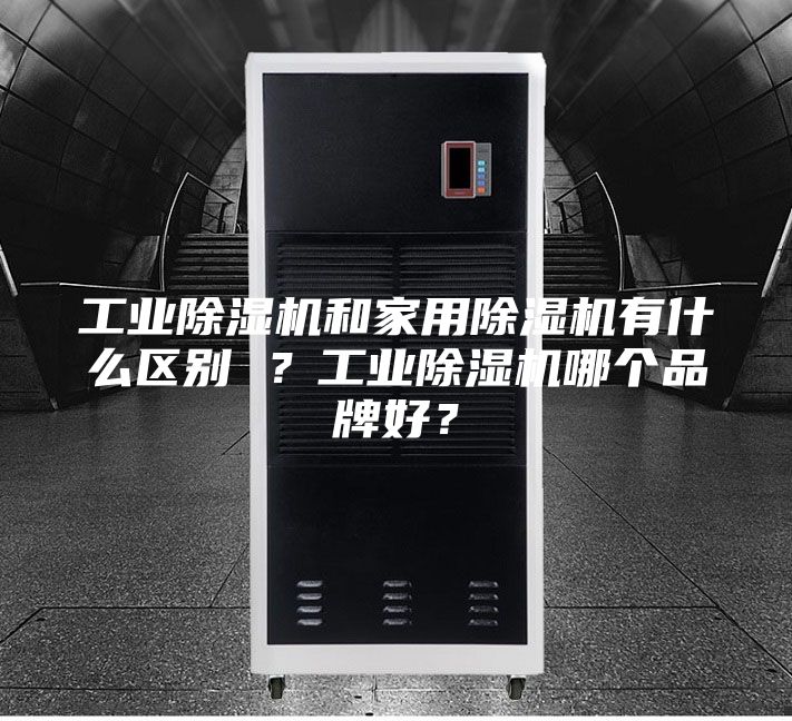 工業除濕機和家用除濕機有什么區別 ?工業除濕機哪個品牌好?