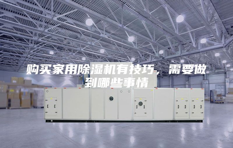 購(gòu)買家用除濕機(jī)有技巧，需要做到哪些事情