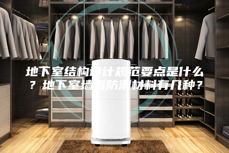 地下室結構設計規范要點是什么?地下室墻面防潮材料有幾種?