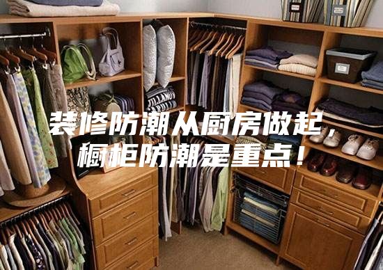 裝修防潮從廚房做起，櫥柜防潮是重點(diǎn)！