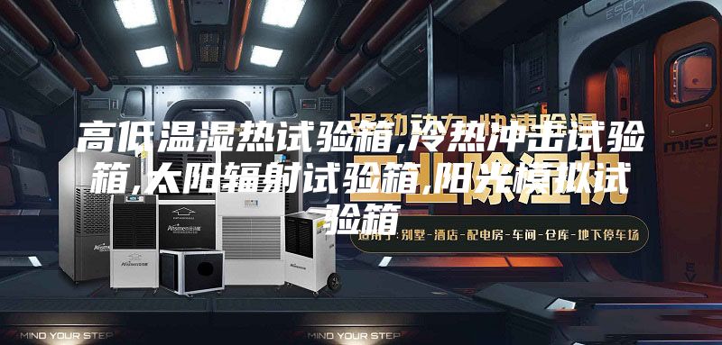 高低溫濕熱試驗(yàn)箱,冷熱沖擊試驗(yàn)箱,太陽(yáng)輻射試驗(yàn)箱,陽(yáng)光模擬試驗(yàn)箱