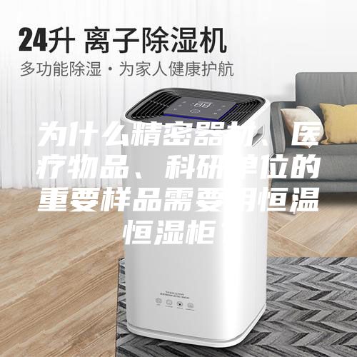為什么精密器材、醫(yī)療物品、科研單位的重要樣品需要用恒溫恒濕柜？