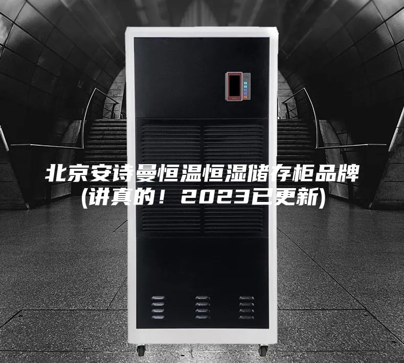 北京安詩曼恒溫恒濕儲(chǔ)存柜品牌(講真的！2023已更新)