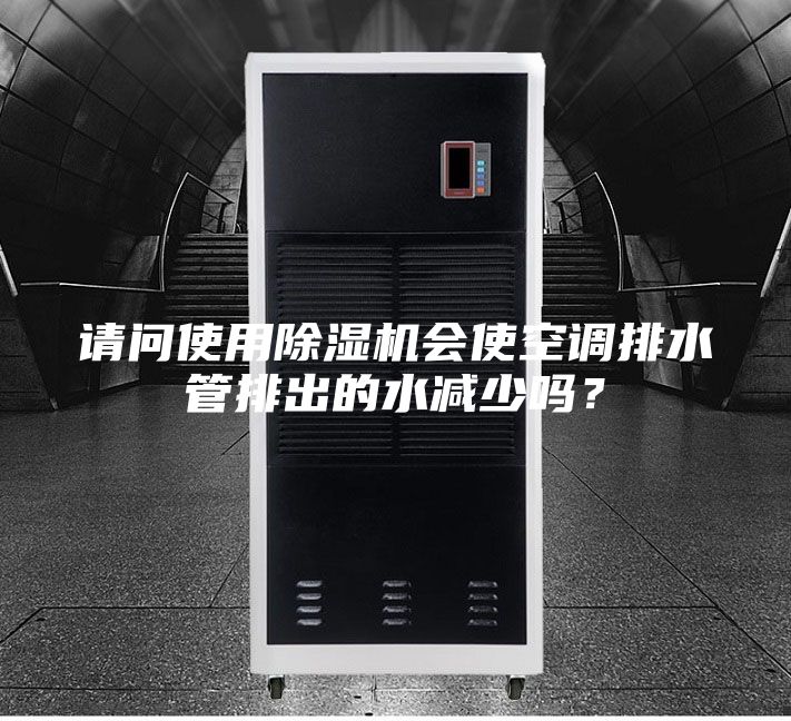 請(qǐng)問(wèn)使用除濕機(jī)會(huì)使空調(diào)排水管排出的水減少嗎？