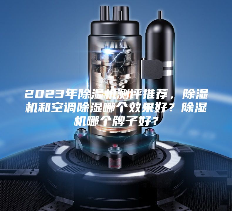 2023年除濕機(jī)測(cè)評(píng)推薦，除濕機(jī)和空調(diào)除濕哪個(gè)效果好？除濕機(jī)哪個(gè)牌子好？