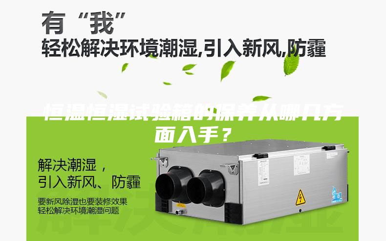 恒溫恒濕試驗(yàn)箱的保養(yǎng)從哪幾方面入手？