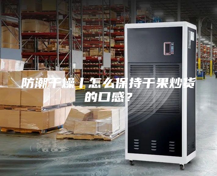 防潮干燥丨怎么保持干果炒貨的口感？
